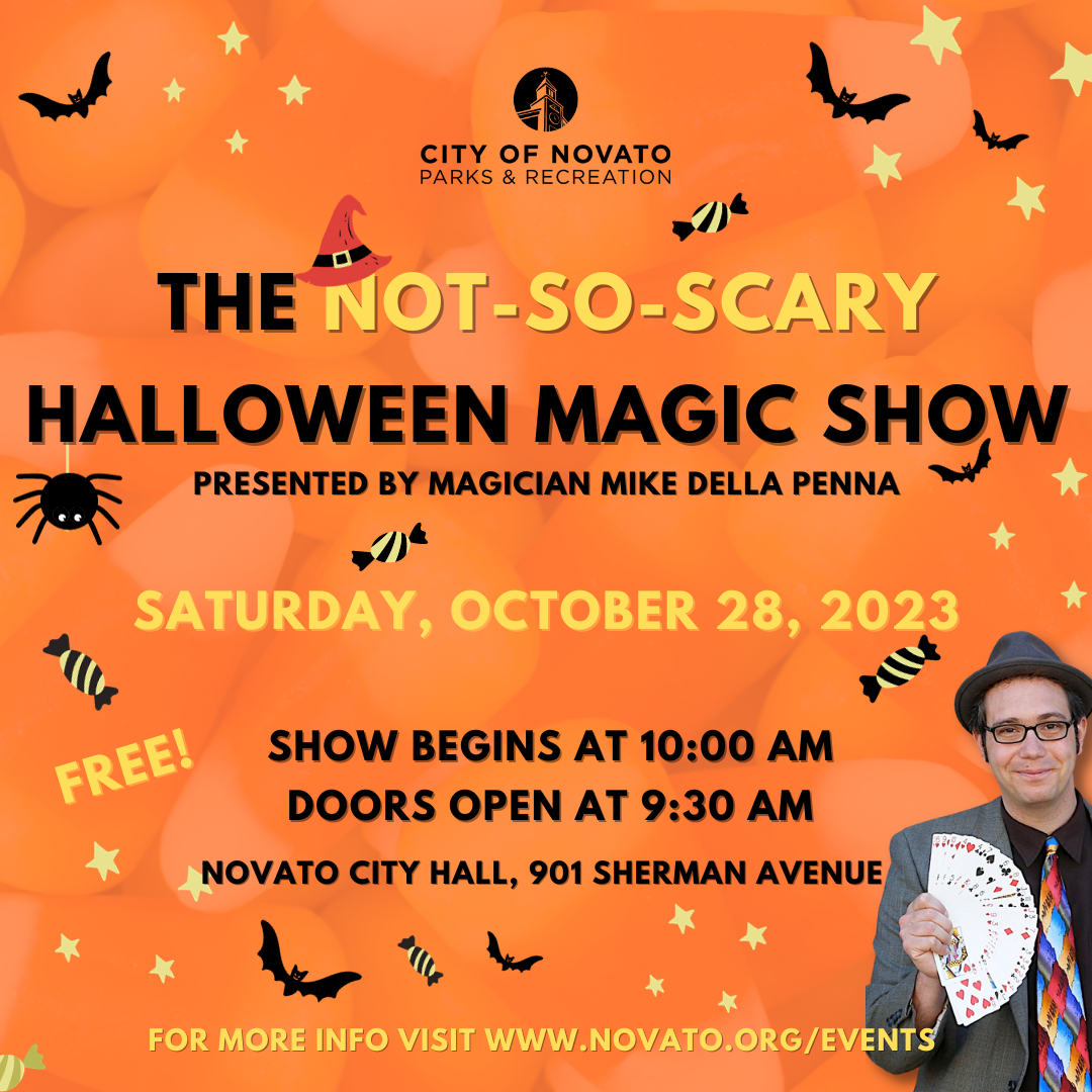 The Not So Scary Magic Show. Saturday October 28th. Doors open at 9:30am. Show starts at 10:00am. Novato City Hall, 901 Sherman Ave. 